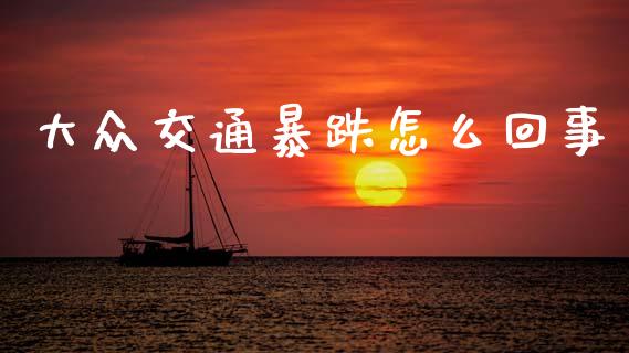 大众交通暴跌怎么回事_https://www.fansifence.com_国际期货_第1张