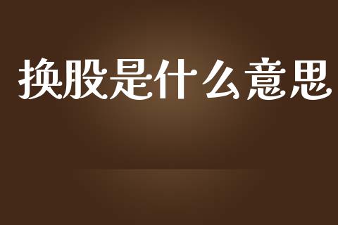 换股是什么意思_https://www.fansifence.com_国际期货_第1张