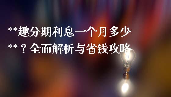 **趣分期利息一个月多少**？全面解析与省钱攻略_https://www.fansifence.com_国际期货行情_第1张