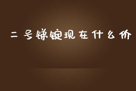 二号锑锭现在什么价_https://www.fansifence.com_恒指交易时间_第1张