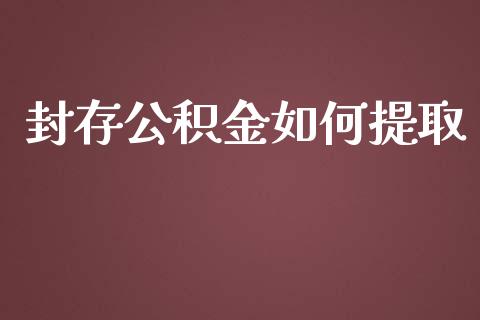 封存公积金如何提取_https://www.fansifence.com_恒指交易时间_第1张