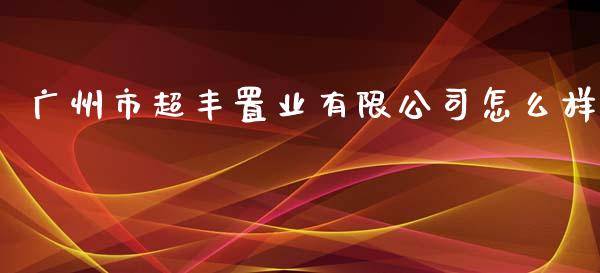 广州市超丰置业有限公司怎么样_https://www.fansifence.com_中国国际期货_第1张