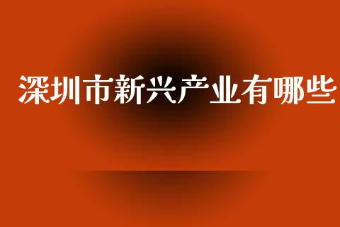 深圳市新兴产业有哪些_https://www.fansifence.com_国际期货行情_第1张
