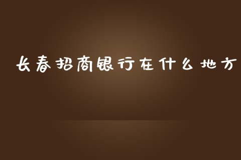 长春招商银行在什么地方_https://www.fansifence.com_恒指交易时间_第1张