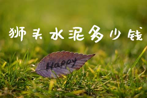 狮头水泥多少钱_https://www.fansifence.com_恒指交易时间_第1张