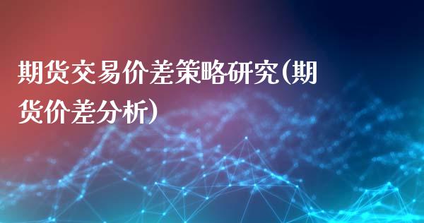 期货交易价差策略研究(期货价差分析)_https://www.fansifence.com_中国国际期货_第1张