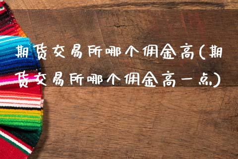 期货交易所哪个佣金高(期货交易所哪个佣金高一点)_https://www.fansifence.com_恒指交易时间_第1张