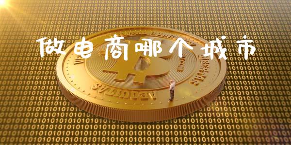 做电商哪个城市_https://www.fansifence.com_中国国际期货_第1张