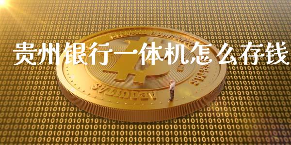 贵州银行一体机怎么存钱_https://www.fansifence.com_国际期货_第1张
