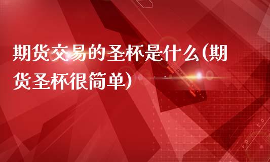 期货交易的圣杯是什么(期货圣杯很简单)_https://www.fansifence.com_国际期货行情_第1张