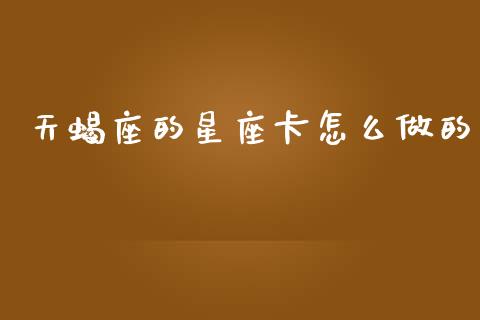 天蝎座的星座卡怎么做的_https://www.fansifence.com_恒指交易时间_第1张