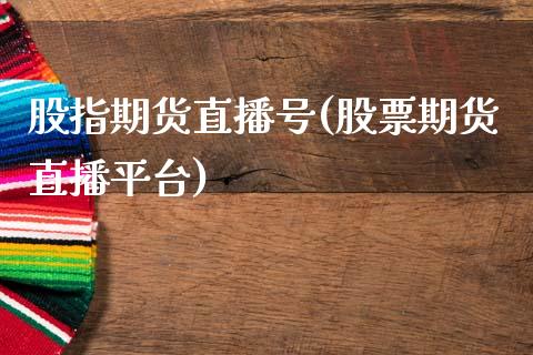 股指期货直播号(股票期货直播平台)_https://www.fansifence.com_国际期货行情_第1张