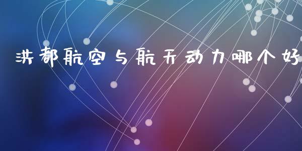 洪都航空与航天动力哪个好_https://www.fansifence.com_恒指交易时间_第1张