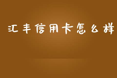 汇丰信用卡怎么样_https://www.fansifence.com_国际期货行情_第1张