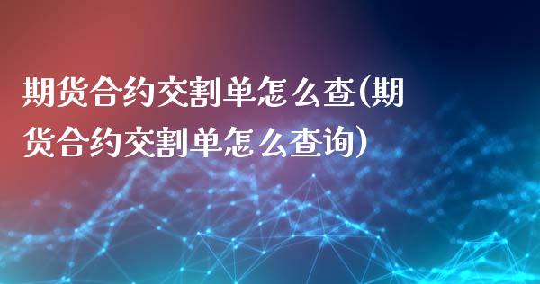 期货合约交割单怎么查(期货合约交割单怎么查询)_https://www.fansifence.com_恒指交易时间_第1张