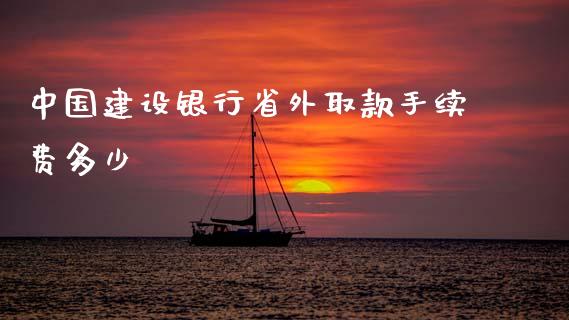 中国建设银行省外取款手续费多少_https://www.fansifence.com_中国国际期货_第1张