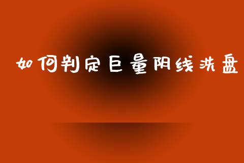 如何判定巨量阴线洗盘_https://www.fansifence.com_中国国际期货_第1张