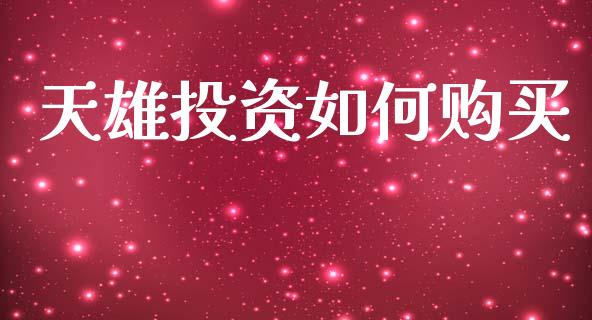天雄投资如何购买_https://www.fansifence.com_国际期货_第1张
