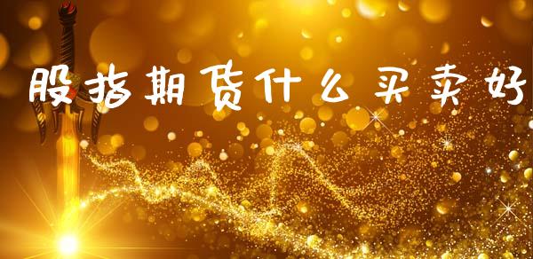 股指期货什么买卖好_https://www.fansifence.com_中国国际期货_第1张