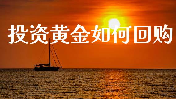 投资黄金如何回购_https://www.fansifence.com_国际期货_第1张