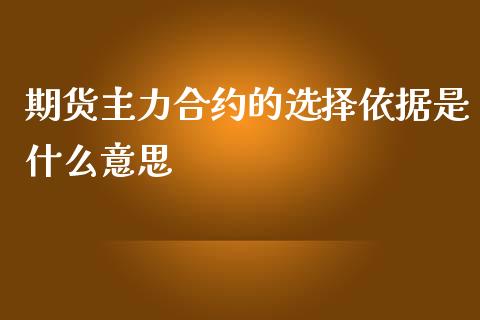 期货主力合约的选择依据是什么意思_https://www.fansifence.com_中国国际期货_第1张