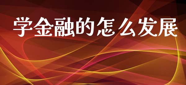 学金融的怎么发展_https://www.fansifence.com_国际期货_第1张