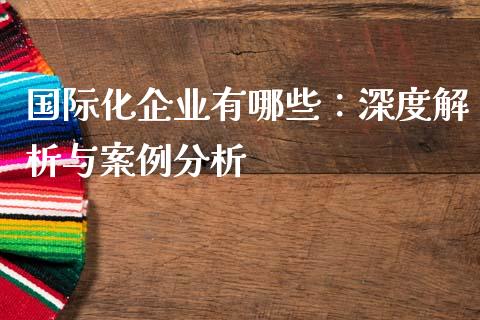 国际化企业有哪些：深度解析与案例分析_https://www.fansifence.com_恒指交易时间_第1张