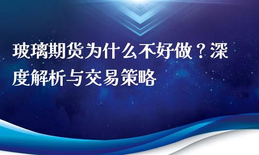玻璃期货为什么不好做？深度解析与交易策略_https://www.fansifence.com_国际期货_第1张