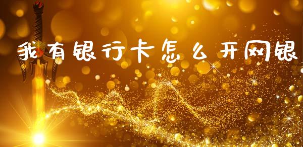 我有银行卡怎么开网银_https://www.fansifence.com_国际期货_第1张
