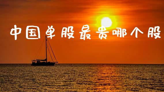 中国单股最贵哪个股_https://www.fansifence.com_国际期货_第1张