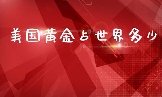 美国黄金占世界多少_https://www.fansifence.com_中国国际期货_第1张