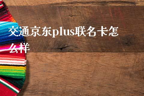 交通京东plus联名卡怎么样_https://www.fansifence.com_国际期货_第1张