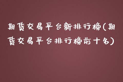 期货交易平台新排行榜(期货交易平台排行榜前十名)_https://www.fansifence.com_中国国际期货_第1张