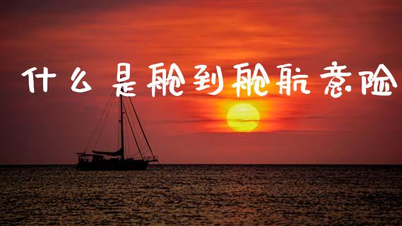 什么是舱到舱航意险_https://www.fansifence.com_国际期货行情_第1张