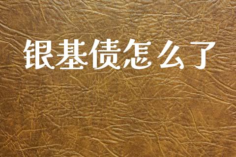 银基债怎么了_https://www.fansifence.com_国际期货_第1张