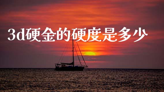 3d硬金的硬度是多少_https://www.fansifence.com_国际期货行情_第1张