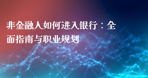 非金融人如何进入银行：全面指南与职业规划_https://www.fansifence.com_国际期货_第1张