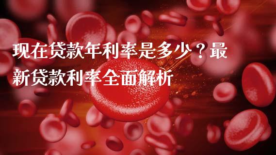 现在贷款年利率是多少？最新贷款利率全面解析_https://www.fansifence.com_国际期货_第1张