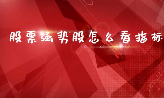 股票强势股怎么看指标_https://www.fansifence.com_中国国际期货_第1张
