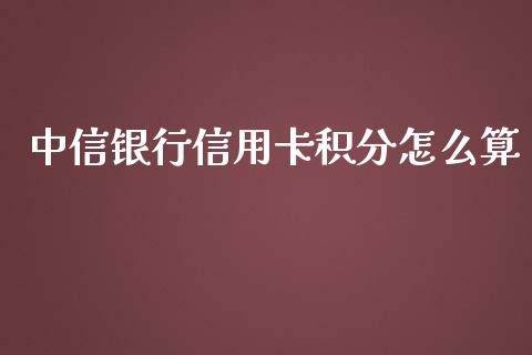 中信银行信用卡积分怎么算_https://www.fansifence.com_国际期货行情_第1张