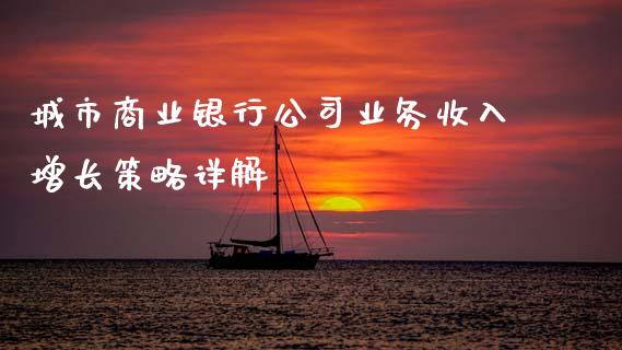 城市商业银行公司业务收入增长策略详解_https://www.fansifence.com_中国国际期货_第1张