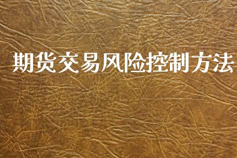 期货交易风险控制方法_https://www.fansifence.com_恒指交易时间_第1张