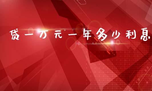 贷一万元一年多少利息_https://www.fansifence.com_国际期货行情_第1张