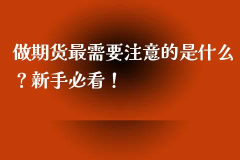 做期货最需要注意的是什么？新手必看！_https://www.fansifence.com_中国国际期货_第1张