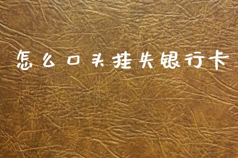 怎么口头挂失银行卡_https://www.fansifence.com_恒指交易时间_第1张