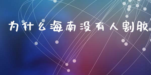 为什么海南没有人割胶_https://www.fansifence.com_国际期货_第1张