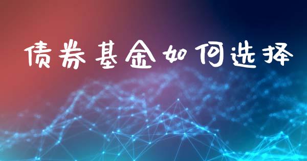 债券基金如何选择_https://www.fansifence.com_国际期货_第1张