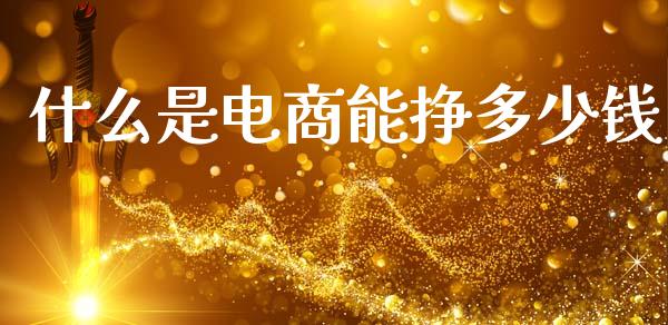 什么是电商能挣多少钱_https://www.fansifence.com_恒指交易时间_第1张