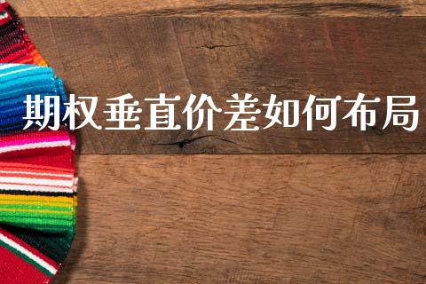 期权垂直价差如何布局_https://www.fansifence.com_国际期货_第1张