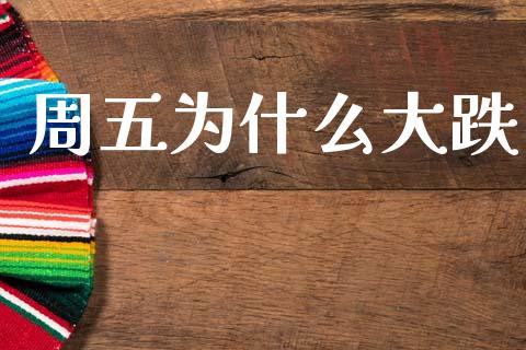 周五为什么大跌_https://www.fansifence.com_国际期货_第1张